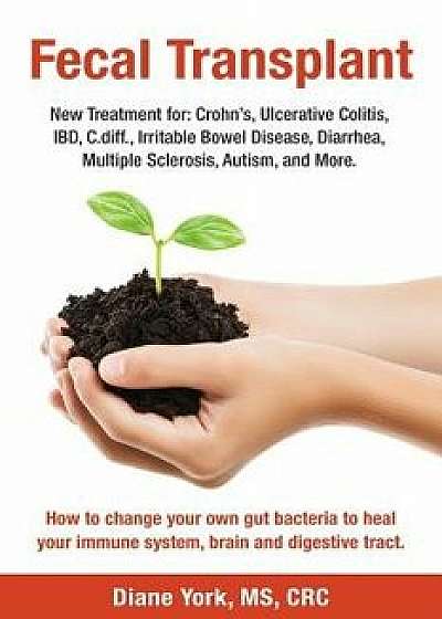 Fecal Transplant: New Treatment for Ulcerative Colitis, Crohn's, Irritable Bowel Disease, Diarrhea, C.Diff., Multiple Sclerosis, Autism,, Paperback/Diane York