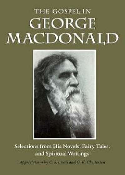 The Gospel in George MacDonald: Selections from His Novels, Fairy Tales, and Spiritual Writings, Paperback/George MacDonald