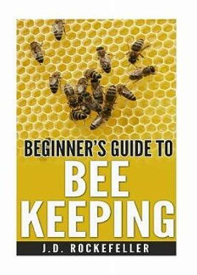 Beginner's Guide to Bee Keeping, Paperback/J. D. Rockefeller