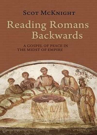 Reading Romans Backwards: A Gospel of Peace in the Midst of Empire, Hardcover/Scot McKnight