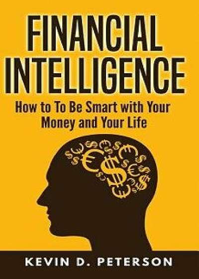 Financial Intelligence: How to to Be Smart with Your Money and Your Life, Paperback/Kevin D. Peterson