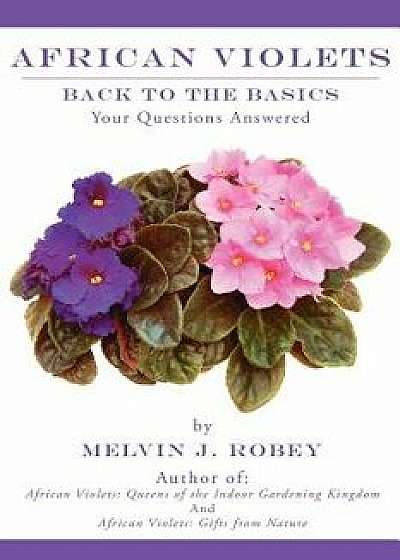 African Violets Back to the Basics: Your Questions Answered, Paperback/Melvin J. Robey