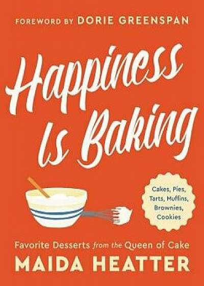 Happiness Is Baking: Cakes, Pies, Tarts, Muffins, Brownies, Cookies: Favorite Desserts from the Queen of Cake, Hardcover/Maida Heatter