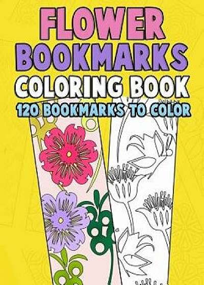 Flower Bookmarks Coloring Book: 120 Bookmarks to Color: Really Relaxing Gorgeous Illustrations for Stress Relief with Garden Designs, Floral Patterns, Paperback/Annie Clemens