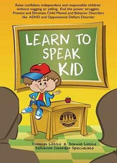 Learn to Speak Kid: Raise Confident, Independent and Responsible Children Without Nagging or Yelling. End the Power Struggles. Prevent and, Paperback/Thomas C. Liotta