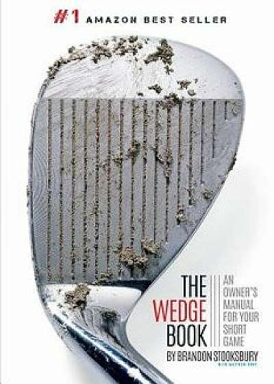 The Wedge Book: An Owner's Manual for Your Short Game, Paperback/Brandon Stooksbury