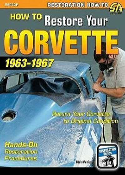 How to Restore Your Corvette: 1963-1967, Paperback/Chris Petris