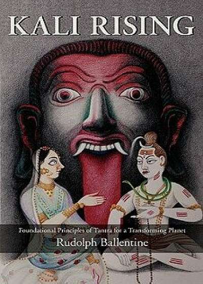 Kali Rising: Foundational Principles of Tantra for a Transforming Planet, Paperback/Rudolph Ballentine