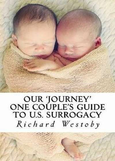 Our Journey: One Couple's Guide to U.S. Surrogacy, Paperback/MR Richard Westoby