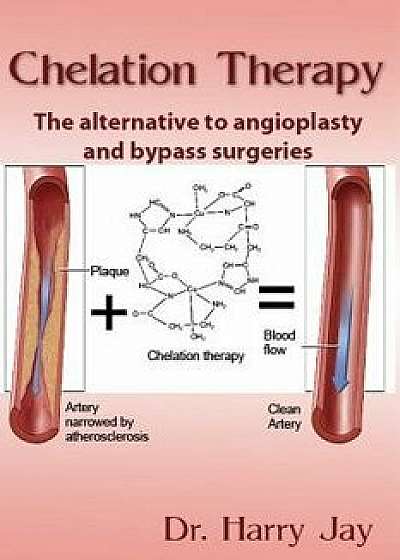 Chelation Therapy: The Alternative to Angioplasty and Bypass Surgeries, Paperback/Dr Harry Jay