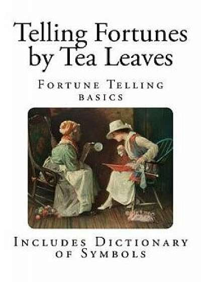 Telling Fortunes by Tea Leaves: How to Read Your Fate in a Teacup, Paperback/Cicely Kent
