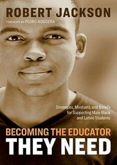 Becoming the Educator They Need: Strategies, Mindsets, and Beliefs for Supporting Male Black and Latino Students, Paperback/Robert Jackson
