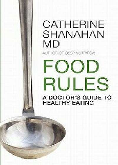 Food Rules: A Doctor's Guide to Healthy Eating, Paperback/Catherine Shanahan MD