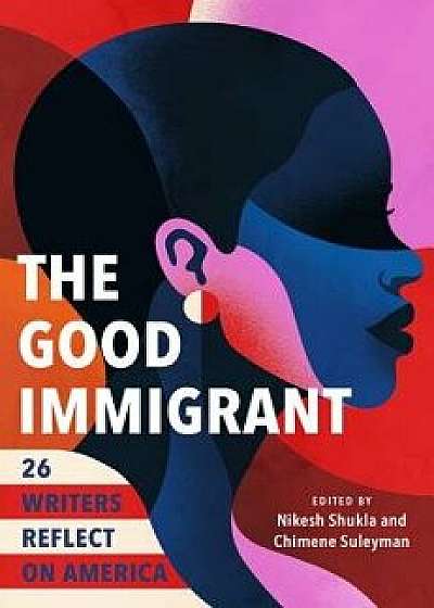 The Good Immigrant: 26 Writers Reflect on America, Hardcover/Nikesh Shukla