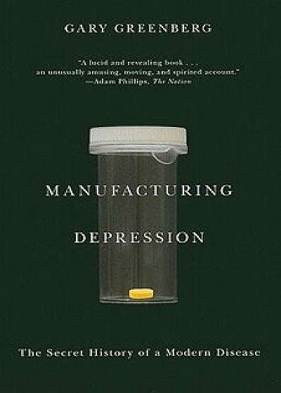 Manufacturing Depression: The Secret History of a Modern Disease, Paperback/Gary Greenberg