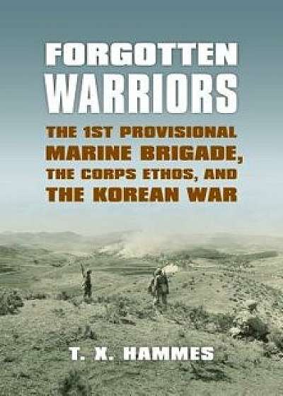 Forgotten Warriors: The 1st Provisional Marine Brigade, the Corps Ethos, and the Korean War, Paperback/T. X. Hammes