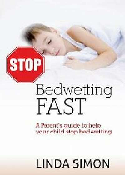 Stop Bedwetting Fast: A Parent's Guide to Help Your Child Stop Bedwetting, Paperback/Linda Simon
