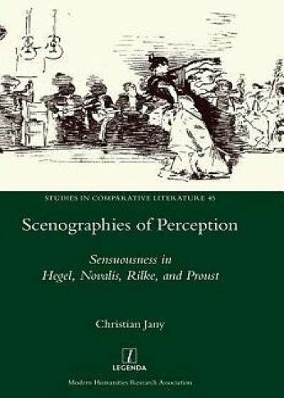 Scenographies of Perception: Sensuousness in Hegel, Novalis, Rilke, and Proust, Hardcover/Christian Jany