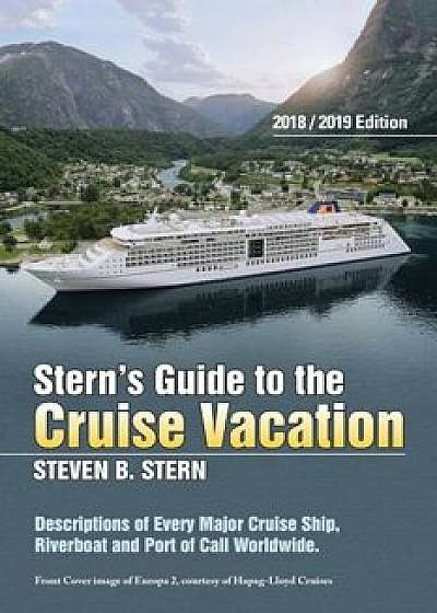 Stern's Guide to the Cruise Vacation: 2018&2019 Edition: Descriptions of Every Major Cruise Ship, Riverboat and Port of Call Worldwide., Paperback/Steven B. Stern