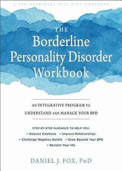 The Borderline Personality Disorder Workbook: An Integrative Program to Understand and Manage Your Bpd, Paperback/Daniel J. Fox