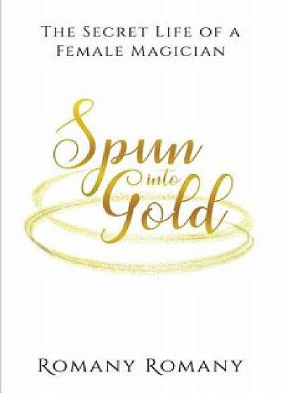 Spun Into Gold: The Secret Life of a Female Magician, Paperback/Romany Romany
