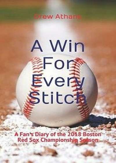 A Win for Every Stitch: A Fan's Diary of the 2018 Boston Red Sox Championship Season, Paperback/Drew Athans