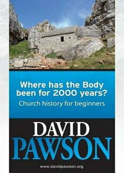 Where Has the Body Been for 2000 Years?: Church History for Beginners, Paperback/David Pawson