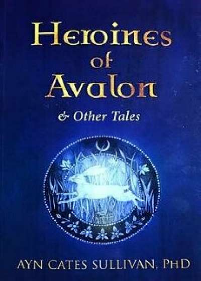 Heroines of Avalon & Other Tales, Hardcover/Ayn Cates Sullivan