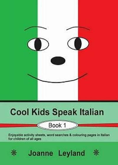 Cool Kids Speak Italian - Book 1: Enjoyable Activity Sheets, Word Searches & Colouring Pages in Italian for Children of All Ages, Paperback/Joanne Leyland