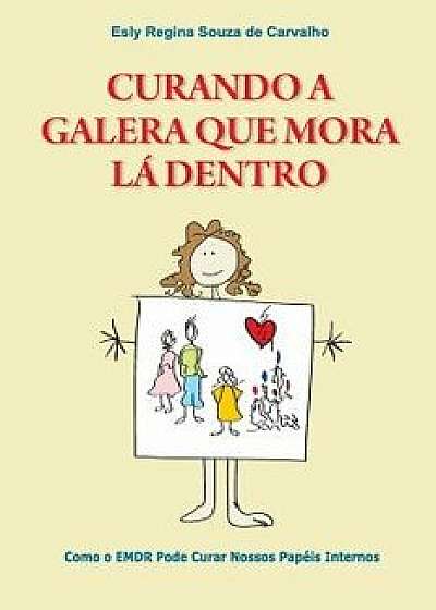 Curando a Galera Que Mora L Dentro: Como O Emdr Pode Curar Nossos Pap is Internos, Paperback/Ph. D. Esly Regina Souza De Carvalho