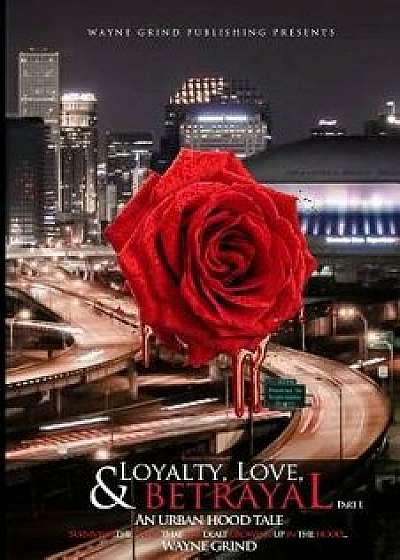 Loyalty, Love, and Betrayal: An Urban Hood Tale: Surviving the Hand That Was Dealt Growing Up in the Hood, Paperback/Wayne Grind
