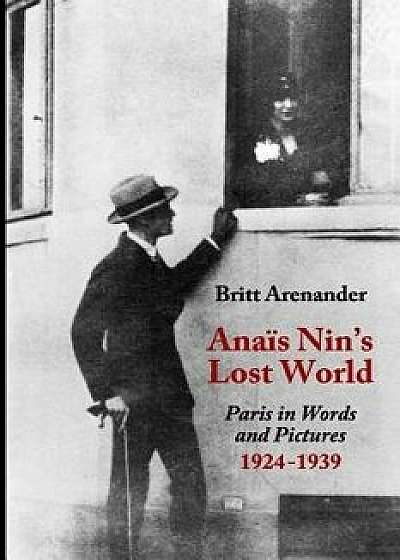 Anais Nin's Lost World: Paris in Words and Pictures, 1924-1939, Paperback/Britt Arenander