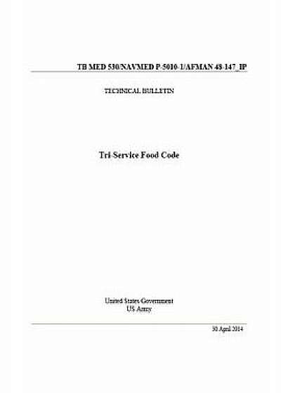 Technical Bulletin Tb Med 530/Navmed P-5010-1/Afman 48-147_ip Tri-Service Food Code April 2014, Paperback/United States Government Us Army