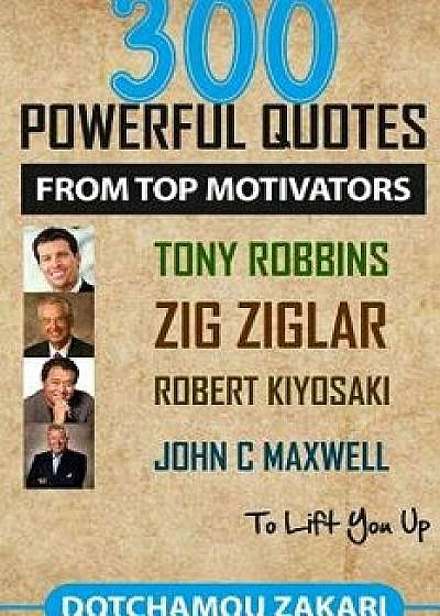 Coperta cărții 300 Powerful Quotes from Top Motivators Tony Robbins Zig Ziglar Robert Kiyosaki John Maxwell ... to Lift You Up./Zakari Dotchamou