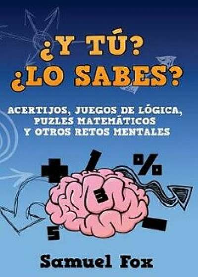 y T ? lo Sabes?: Acertijos, Juegos de L gica, Puzles Matem ticos Y Otros Retos Mentales./Samuel Fox