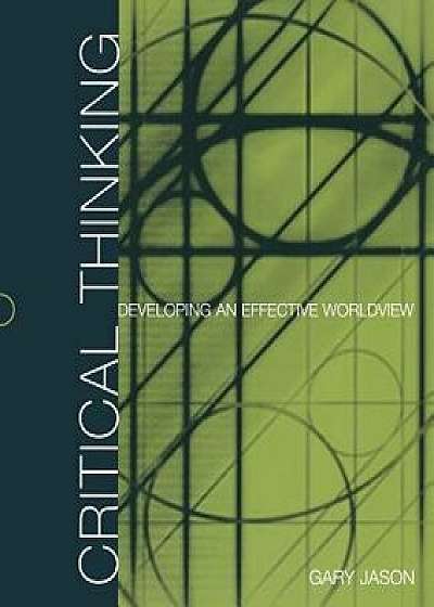 Critical Thinking: Developing an Effective Worldview, Paperback/Gary Jason