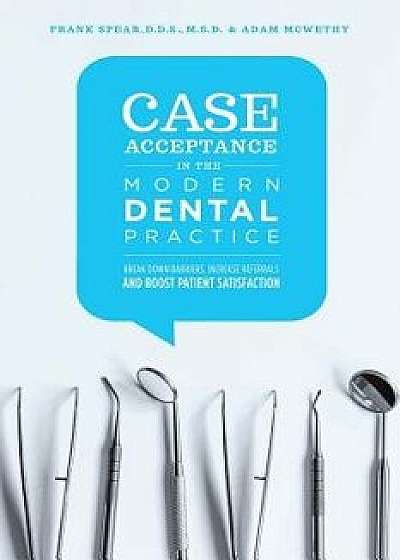 Case Acceptance in the Modern Dental Practice: Break Down Barriers, Increase Referrals and Boost Patient Satisfaction, Paperback/Adam McWethy