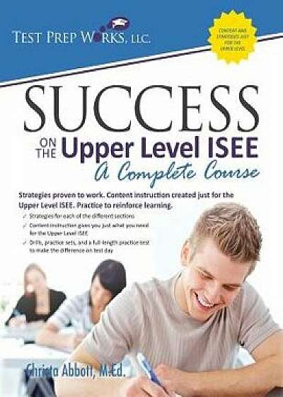 Success on the Upper Level ISEE: A Complete Course, Paperback/Christa B. Abbott M. Ed