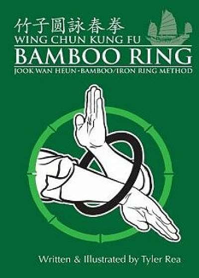 Wing Chun Kung Fu Bamboo Ring: Martial Methods and Details of the Jook WAN Heun of Wing Chun, Paperback/MR Tyler Rea