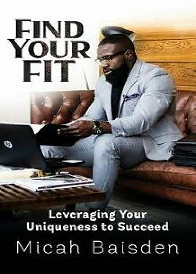 Find Your Fit: Leveraging Your Uniqueness to Succeed, Paperback/Micah Baisden