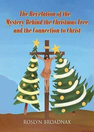 The Revelation of the Mystery Behind the Christmas Tree and the Connection to Christ, Paperback/Roslyn Broadnax