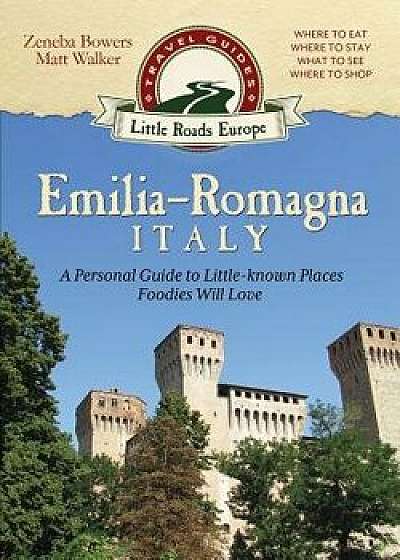 Emilia-Romagna, Italy: A Personal Guide to Little-Known Places Foodies Will Love, Paperback/Zeneba Bowers