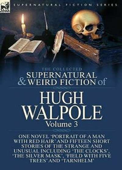 The Collected Supernatural and Weird Fiction of Hugh Walpole-Volume 3: One Novel 'Portrait of a Man with Red Hair' and Fifteen Short Stories of the St, Hardcover/Hugh Walpole