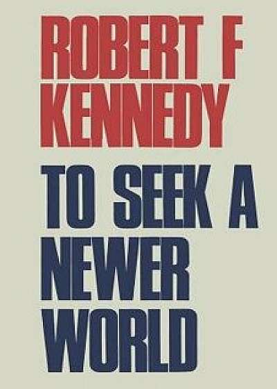 To Seek a Newer World, Paperback/Robert F. Kennedy