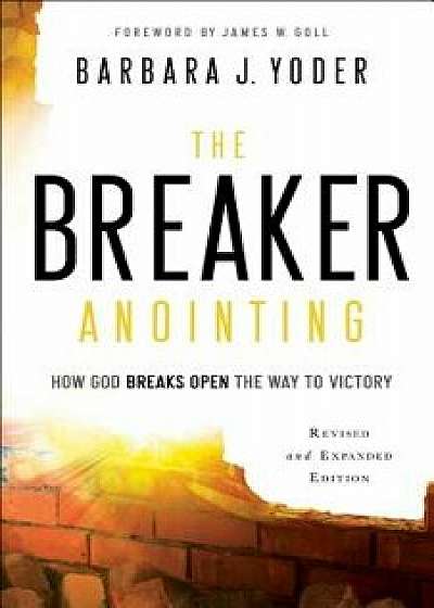 The Breaker Anointing: How God Breaks Open the Way to Victory, Paperback/Barbara J. Yoder