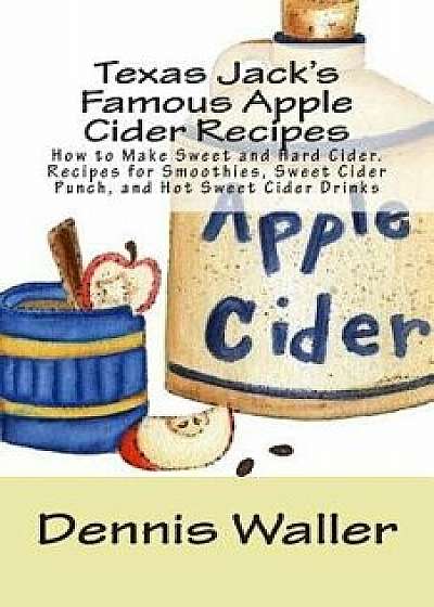 Texas Jack's Famous Apple Cider Recipes: How to Make Sweet and Hard Cider. Recipes for Smoothies, Sweet Cider Punch, and Hot Sweet Cider Drinks, Paperback/Dennis Waller