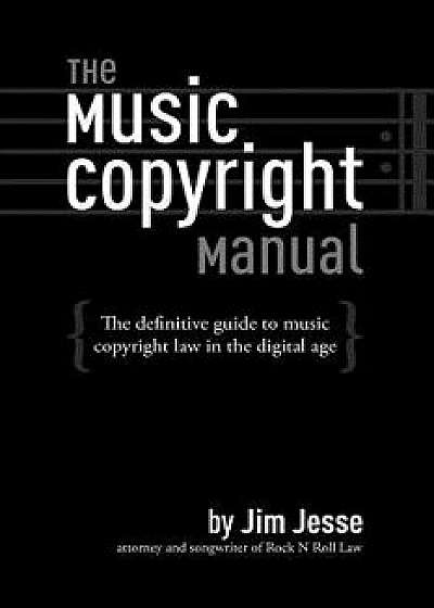 The Music Copyright Manual: The Definitive Guide to Music Copyright Law in the Digital Age, Paperback/Jim Jesse