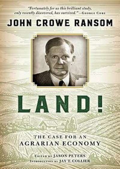 Land!: The Case for an Agrarian Economy, Hardcover/John Crowe Ransom