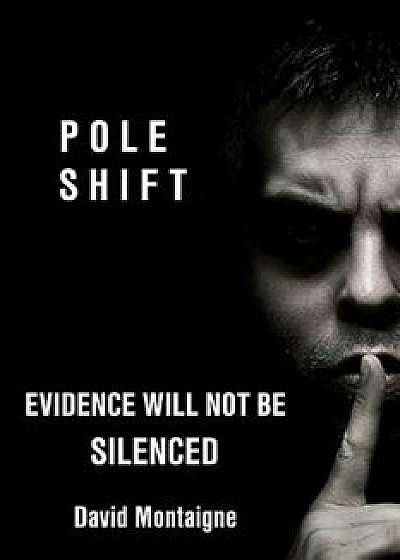 Pole Shift: Evidence Will Not Be Silenced, Paperback/David Montaigne