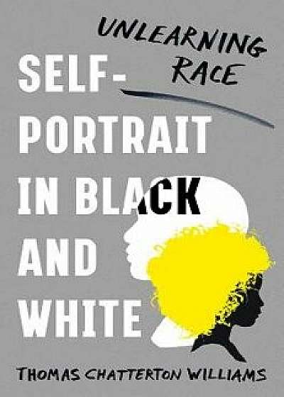 Self-Portrait in Black and White: Unlearning Race, Hardcover/Thomas Chatterton Williams